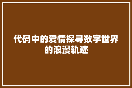 代码中的爱情探寻数字世界的浪漫轨迹
