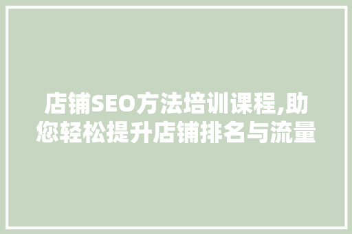 店铺SEO方法培训课程,助您轻松提升店铺排名与流量