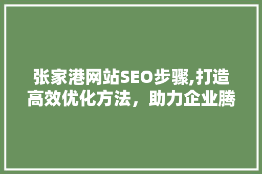 张家港网站SEO步骤,打造高效优化方法，助力企业腾飞