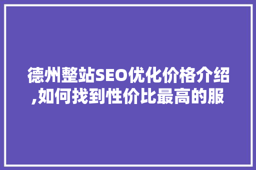 德州整站SEO优化价格介绍,如何找到性价比最高的服务