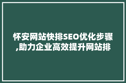 怀安网站快排SEO优化步骤,助力企业高效提升网站排名
