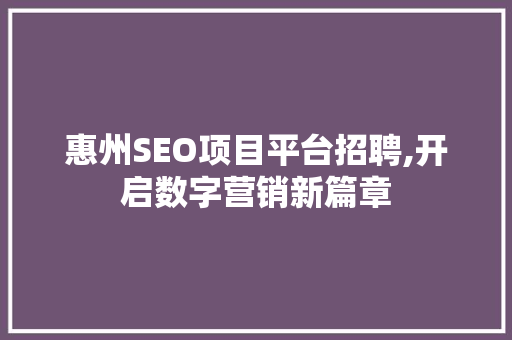 惠州SEO项目平台招聘,开启数字营销新篇章