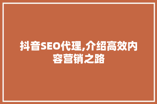 抖音SEO代理,介绍高效内容营销之路