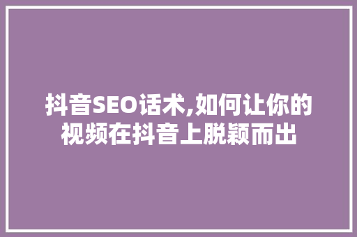 抖音SEO话术,如何让你的视频在抖音上脱颖而出