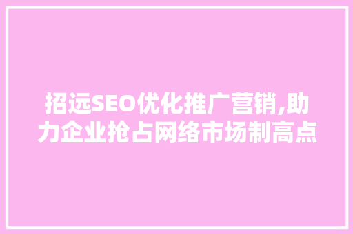 招远SEO优化推广营销,助力企业抢占网络市场制高点