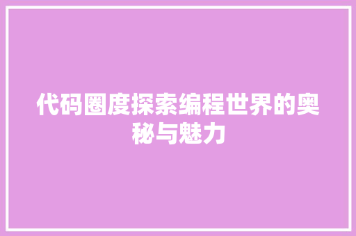 代码圈度探索编程世界的奥秘与魅力