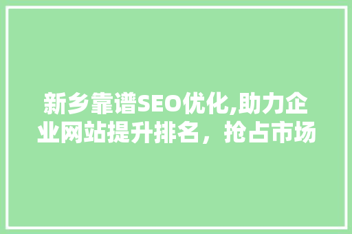 新乡靠谱SEO优化,助力企业网站提升排名，抢占市场先机