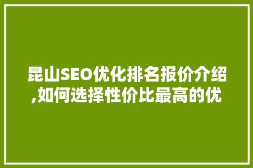 昆山SEO优化排名报价介绍,如何选择性价比最高的优化方法