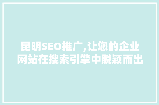 昆明SEO推广,让您的企业网站在搜索引擎中脱颖而出