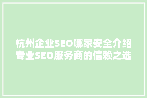杭州企业SEO哪家安全介绍专业SEO服务商的信赖之选