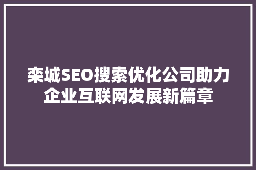 栾城SEO搜索优化公司助力企业互联网发展新篇章