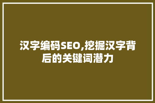 汉字编码SEO,挖掘汉字背后的关键词潜力