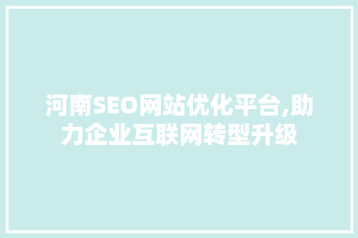 河南SEO网站优化平台,助力企业互联网转型升级