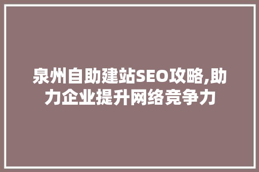 泉州自助建站SEO攻略,助力企业提升网络竞争力