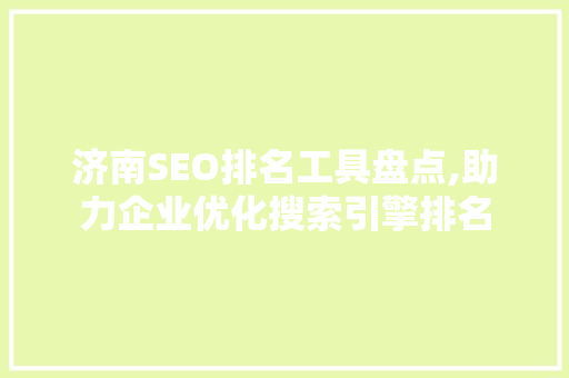 济南SEO排名工具盘点,助力企业优化搜索引擎排名