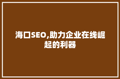 海口SEO,助力企业在线崛起的利器