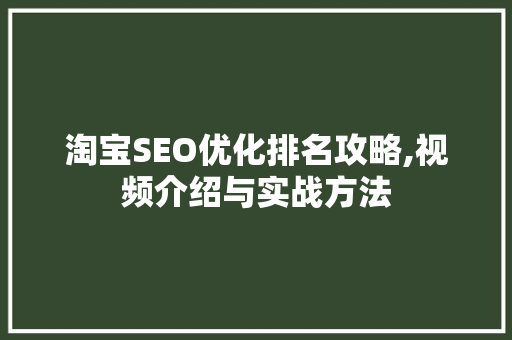 淘宝SEO优化排名攻略,视频介绍与实战方法