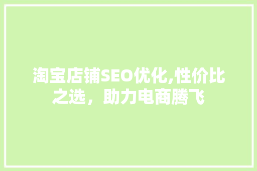 淘宝店铺SEO优化,性价比之选，助力电商腾飞