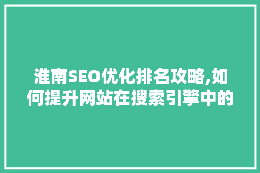 淮南SEO优化排名攻略,如何提升网站在搜索引擎中的表现