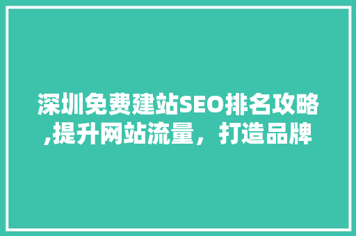 深圳免费建站SEO排名攻略,提升网站流量，打造品牌影响力