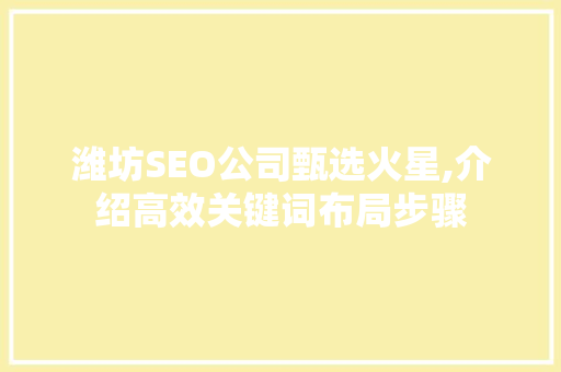 潍坊SEO公司甄选火星,介绍高效关键词布局步骤