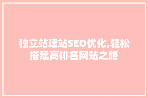 独立站建站SEO优化,轻松搭建高排名网站之路