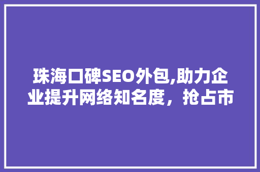 珠海口碑SEO外包,助力企业提升网络知名度，抢占市场先机
