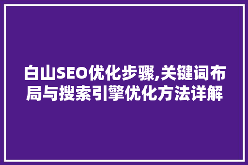 白山SEO优化步骤,关键词布局与搜索引擎优化方法详解  第1张