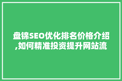 盘锦SEO优化排名价格介绍,如何精准投资提升网站流量