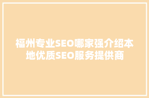 福州专业SEO哪家强介绍本地优质SEO服务提供商