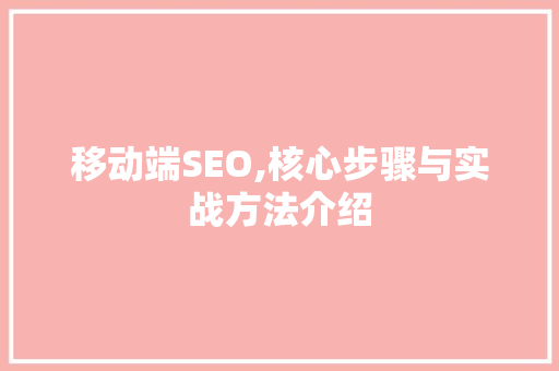 移动端SEO,核心步骤与实战方法介绍