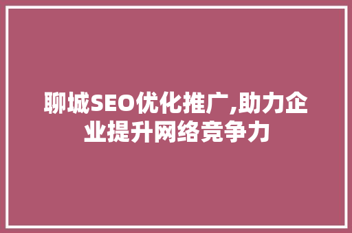 聊城SEO优化推广,助力企业提升网络竞争力