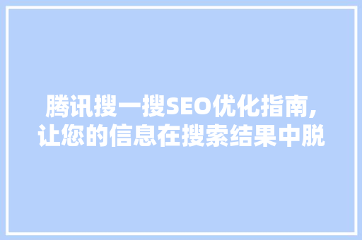 腾讯搜一搜SEO优化指南,让您的信息在搜索结果中脱颖而出