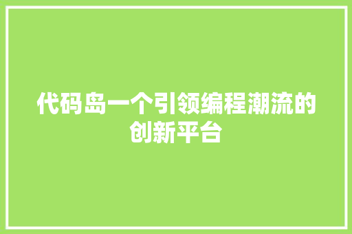 代码岛一个引领编程潮流的创新平台