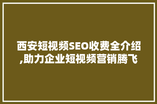 西安短视频SEO收费全介绍,助力企业短视频营销腾飞