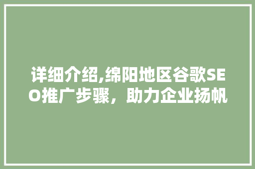 详细介绍,绵阳地区谷歌SEO推广步骤，助力企业扬帆出海  第1张
