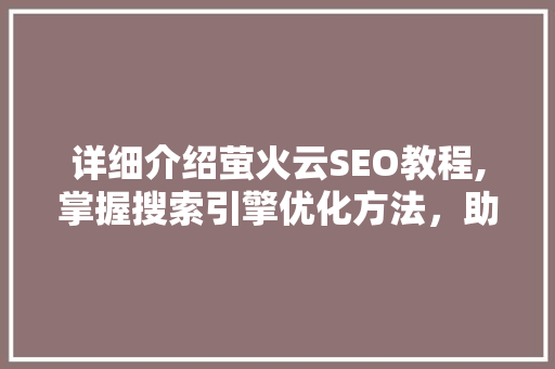 详细介绍萤火云SEO教程,掌握搜索引擎优化方法，助力网站排名飙升！  第1张
