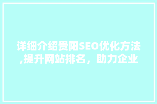 详细介绍贵阳SEO优化方法,提升网站排名，助力企业腾飞
