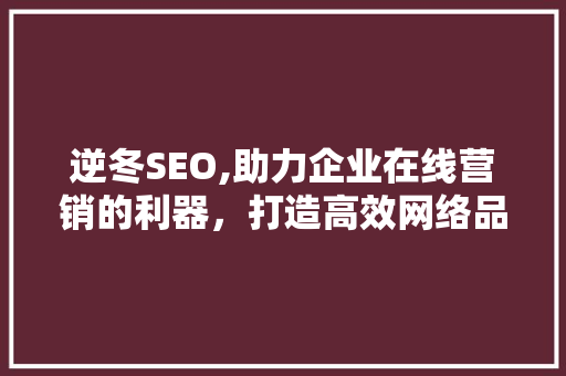 逆冬SEO,助力企业在线营销的利器，打造高效网络品牌形象