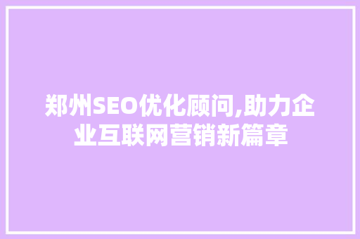 郑州SEO优化顾问,助力企业互联网营销新篇章