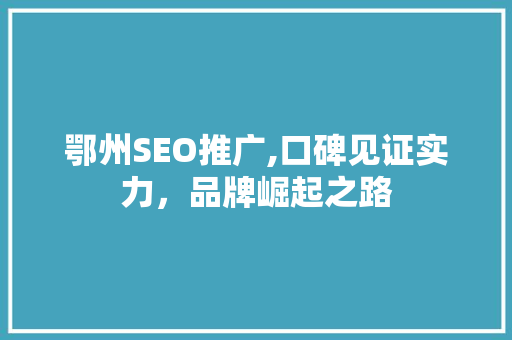 鄂州SEO推广,口碑见证实力，品牌崛起之路