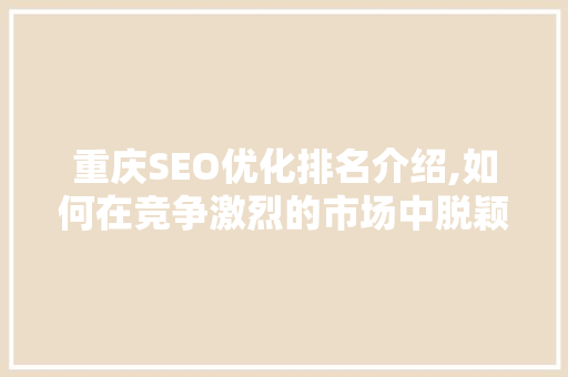 重庆SEO优化排名介绍,如何在竞争激烈的市场中脱颖而出