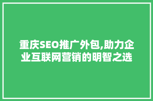 重庆SEO推广外包,助力企业互联网营销的明智之选