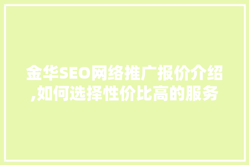 金华SEO网络推广报价介绍,如何选择性价比高的服务