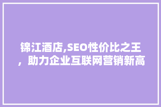 锦江酒店,SEO性价比之王，助力企业互联网营销新高度  第1张