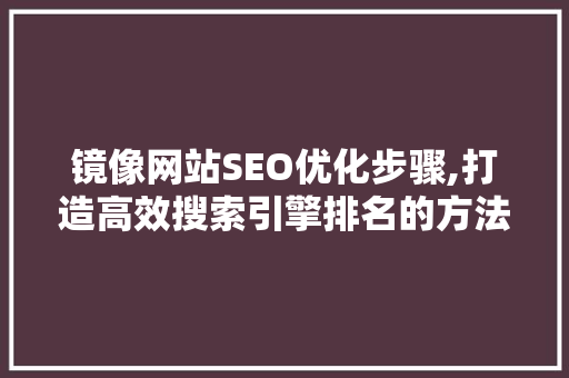 镜像网站SEO优化步骤,打造高效搜索引擎排名的方法