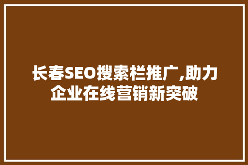 长春SEO搜索栏推广,助力企业在线营销新突破