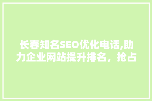 长春知名SEO优化电话,助力企业网站提升排名，抢占网络市场先机