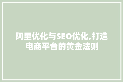 阿里优化与SEO优化,打造电商平台的黄金法则