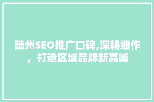 随州SEO推广口碑,深耕细作，打造区域品牌新高峰